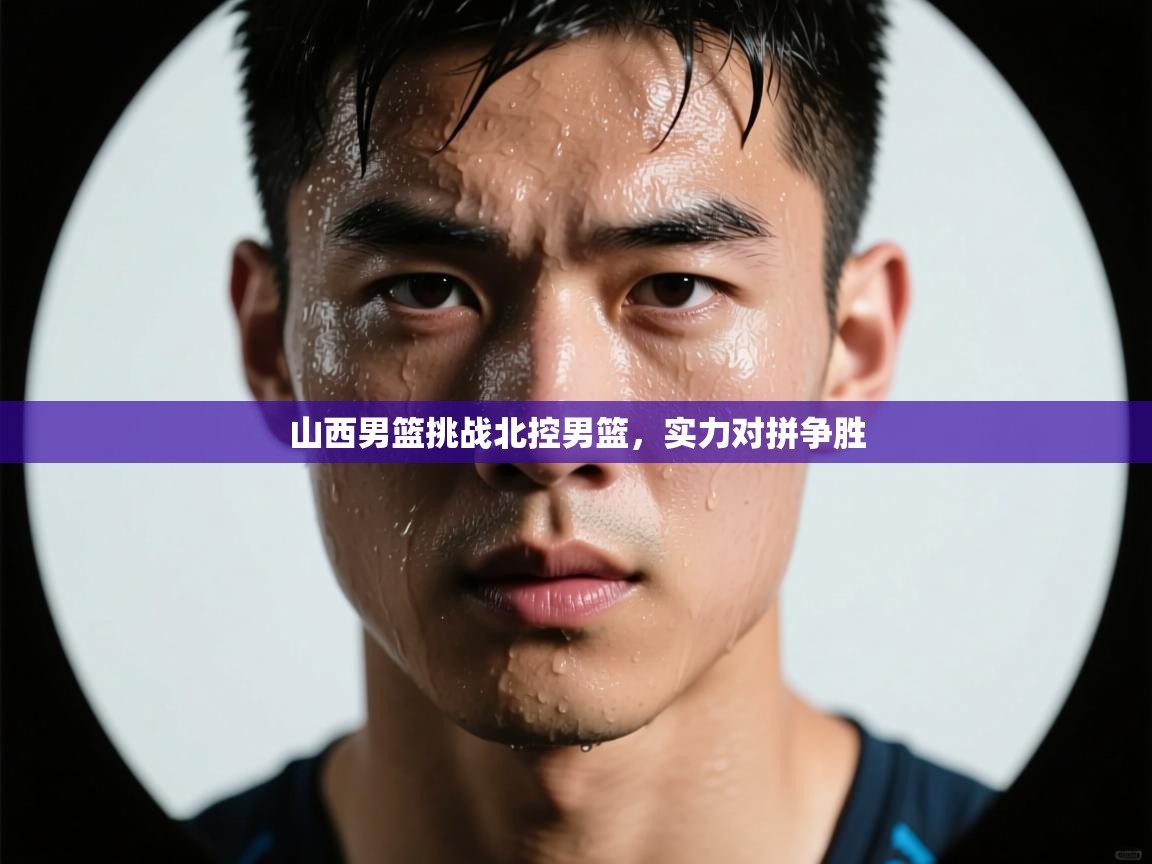 山西男篮挑战北控男篮，实力对拼争胜  第2张