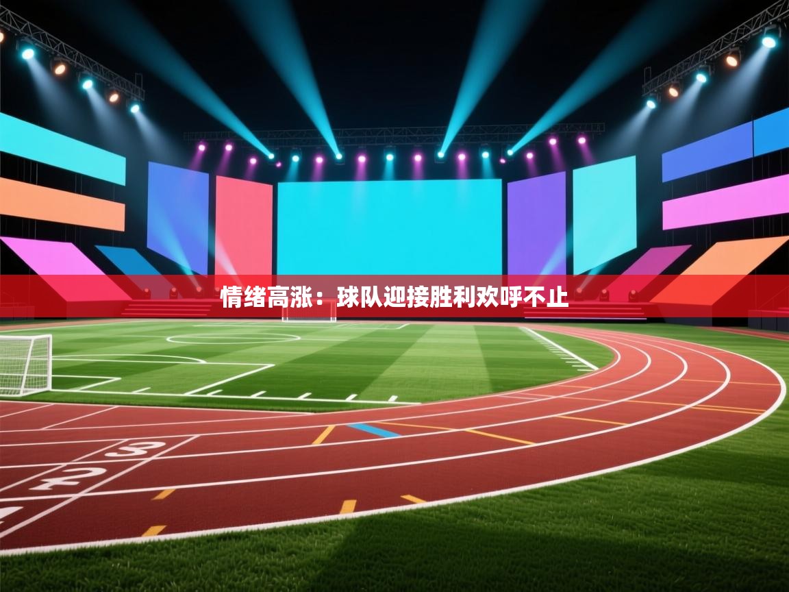 情绪高涨：球队迎接胜利欢呼不止  第1张