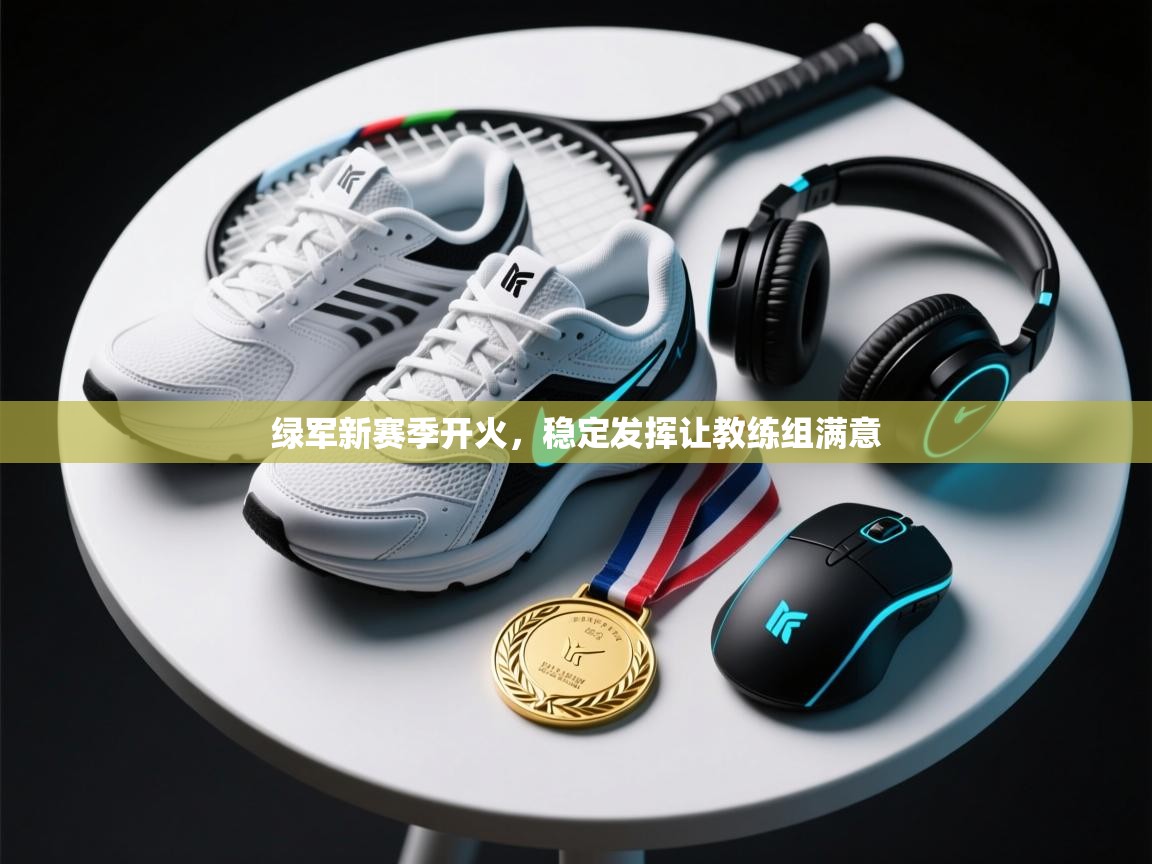 绿军新赛季开火，稳定发挥让教练组满意  第1张