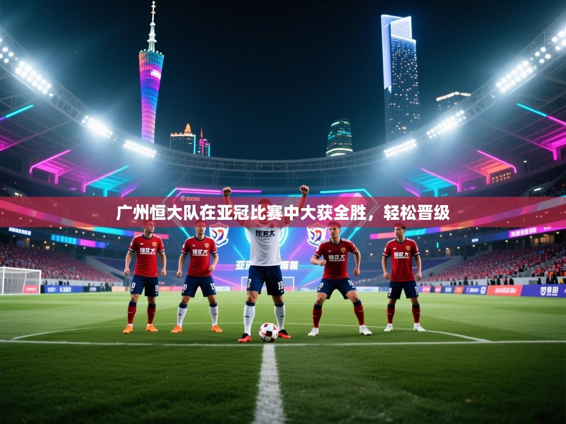 广州恒大队在亚冠比赛中大获全胜,轻松晋级 第1张