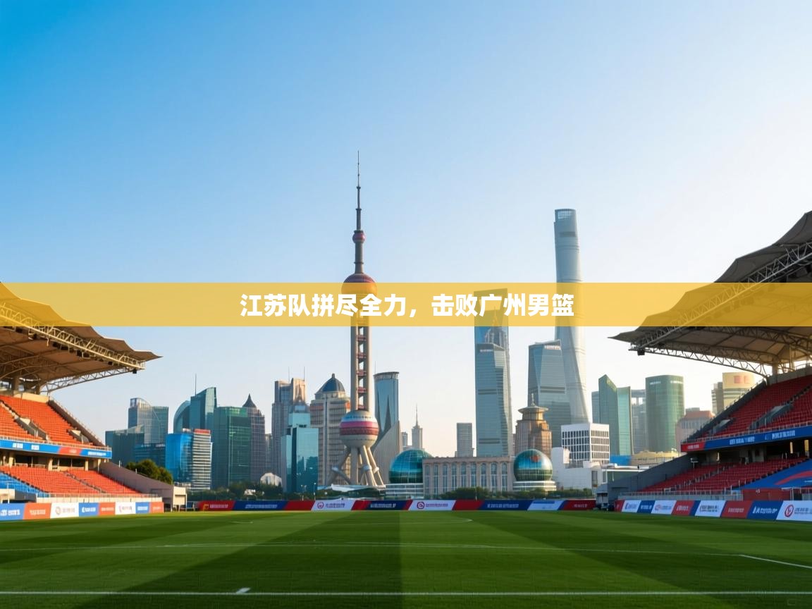 江苏队拼尽全力，击败广州男篮  第1张